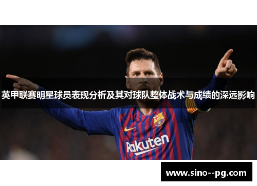 英甲联赛明星球员表现分析及其对球队整体战术与成绩的深远影响