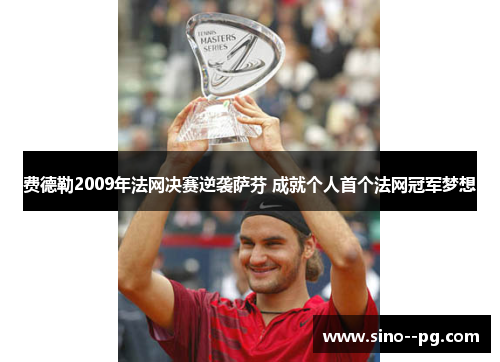 费德勒2009年法网决赛逆袭萨芬 成就个人首个法网冠军梦想