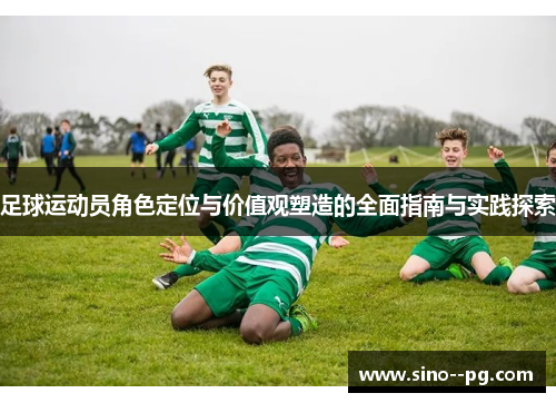 足球运动员角色定位与价值观塑造的全面指南与实践探索