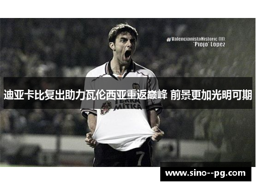 迪亚卡比复出助力瓦伦西亚重返巅峰 前景更加光明可期