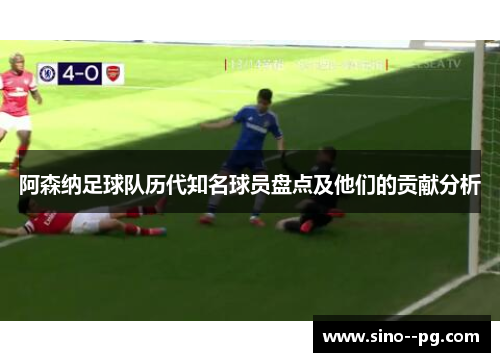 阿森纳足球队历代知名球员盘点及他们的贡献分析