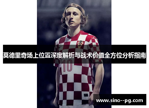 莫德里奇场上位置深度解析与战术价值全方位分析指南
