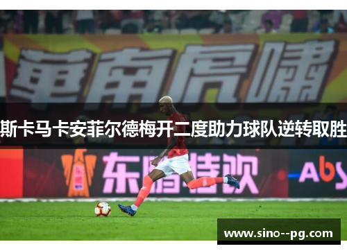 斯卡马卡安菲尔德梅开二度助力球队逆转取胜