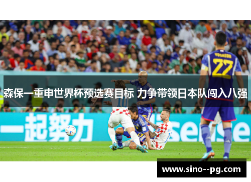 森保一重申世界杯预选赛目标 力争带领日本队闯入八强