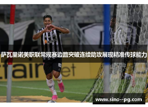 萨瓦里诺美职联常规赛边路突破连续助攻展现精准传球能力 萨瓦里诺美职联常规赛边路突破连续助攻展现精准传球能力